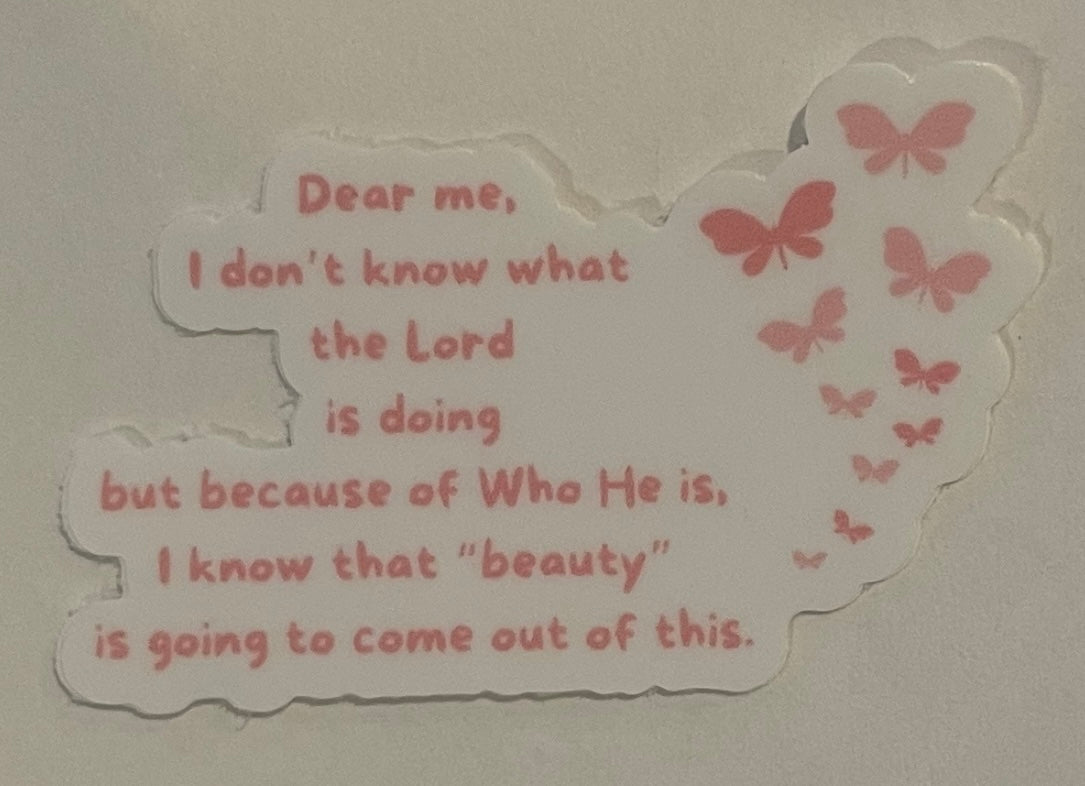 "Dear me, I don't know what the Lord is doing but because of Who He is, I know that "beauty" is going to come out of this." Mini Sticker (This is a pre order item. Ship within 3 weeks)