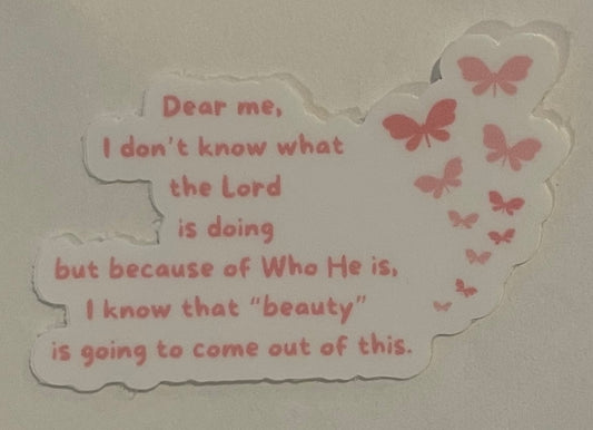 "Dear me, I don't know what the Lord is doing but because of Who He is, I know that "beauty" is going to come out of this." Mini Sticker (This is a pre order item. Ship within 3 weeks)